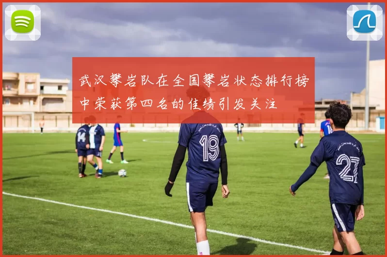 武汉攀岩队在全国攀岩状态排行榜中荣获第四名的佳绩引发关注