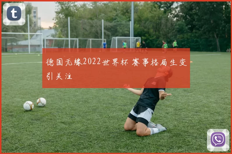 德国无缘2022世界杯 赛事格局生变引关注
