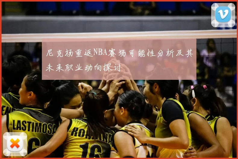 尼克杨重返NBA赛场可能性分析及其未来职业动向探讨