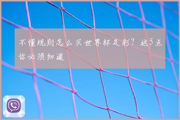 不懂规则怎么买世界杯足彩？这5点你必须知道