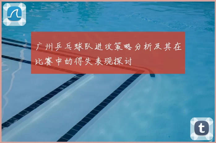 广州乒乓球队进攻策略分析及其在比赛中的得失表现探讨