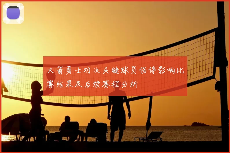 火箭勇士对决关键球员伤停影响比赛结果及后续赛程分析