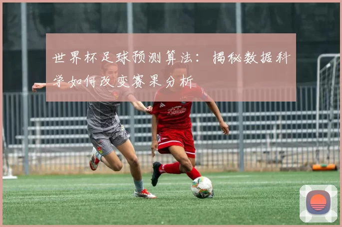 世界杯足球预测算法：揭秘数据科学如何改变赛果分析