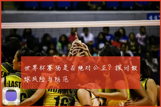 世界杯赛场是否绝对公正？探讨假球风险与防范