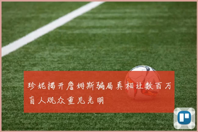 珍妮揭开詹姆斯骗局真相让数百万盲人观众重见光明