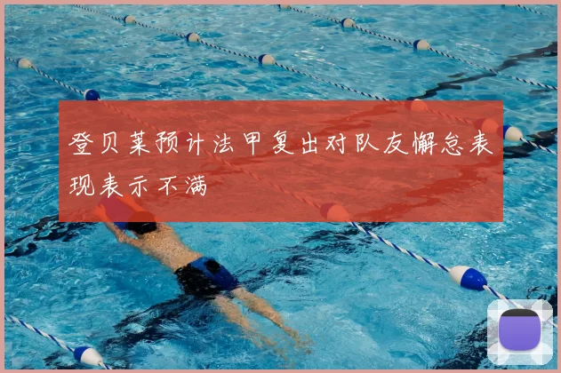 登贝莱预计法甲复出对队友懈怠表现表示不满