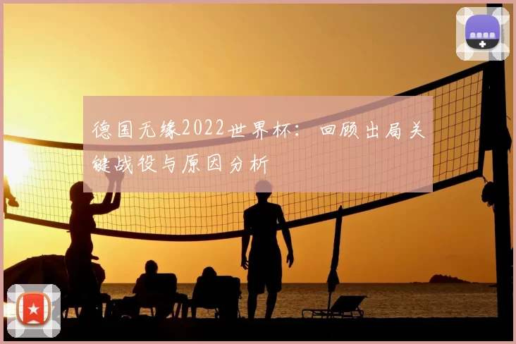 德国无缘2022世界杯：回顾出局关键战役与原因分析