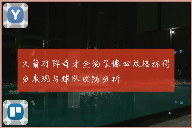 火箭对阵奇才全场录像回放格林得分表现与球队攻防分析