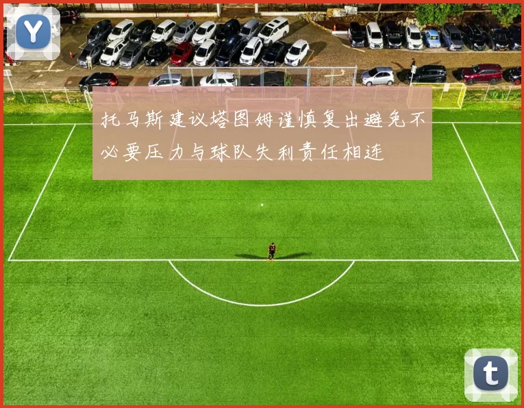 托马斯建议塔图姆谨慎复出避免不必要压力与球队失利责任相连