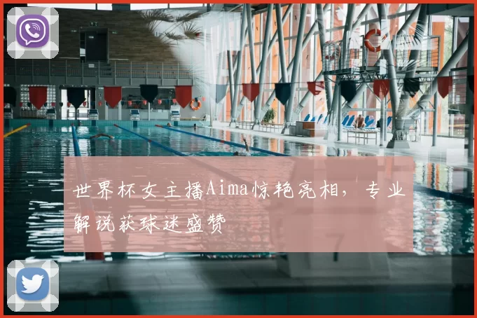 世界杯女主播Aima惊艳亮相，专业解说获球迷盛赞