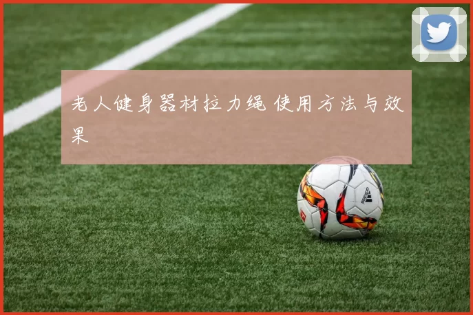 老人健身器材拉力绳 使用方法与效果