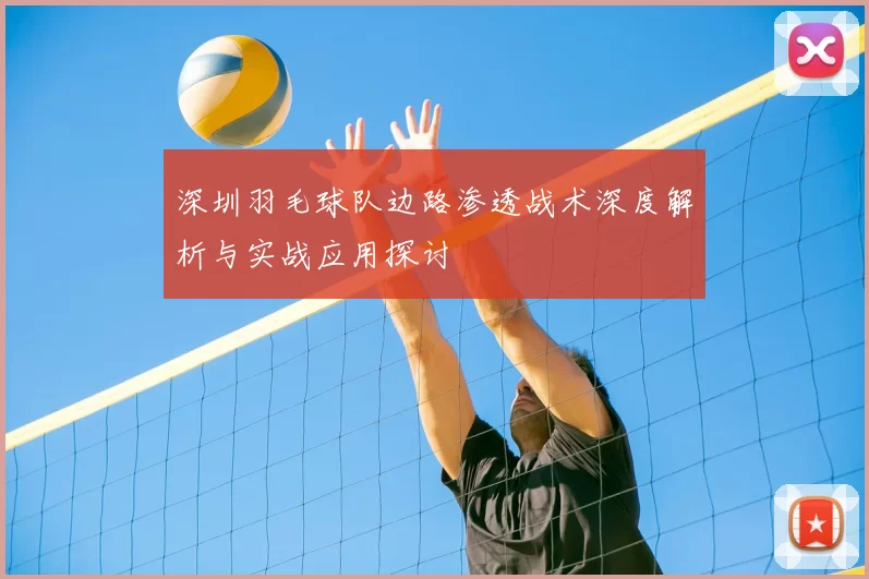 深圳羽毛球队边路渗透战术深度解析与实战应用探讨