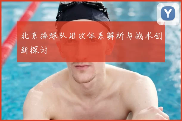 北京排球队进攻体系解析与战术创新探讨