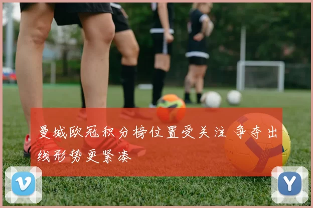 曼城欧冠积分榜位置受关注 争夺出线形势更紧凑