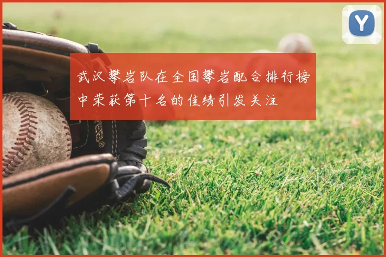 武汉攀岩队在全国攀岩配合排行榜中荣获第十名的佳绩引发关注
