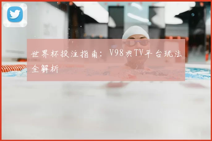 世界杯投注指南：V98典TV平台玩法全解析