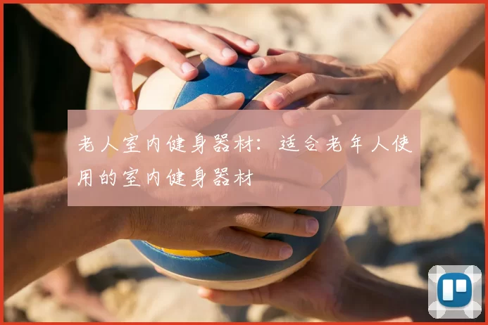 老人室内健身器材:适合老年人使用的室内健身器材