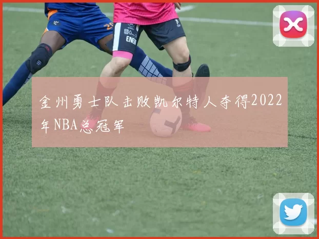 金州勇士队击败凯尔特人夺得2022年NBA总冠军