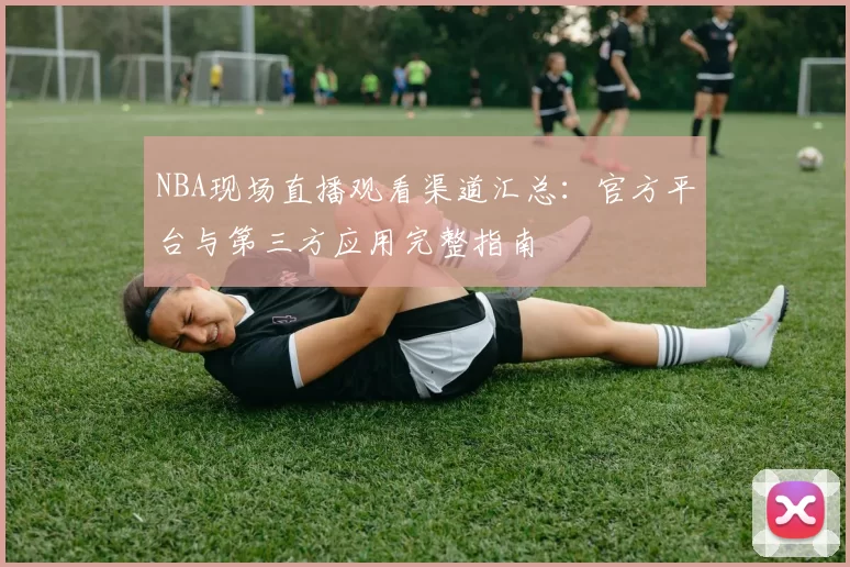 NBA现场直播观看渠道汇总:官方平台与第三方应用完整指南