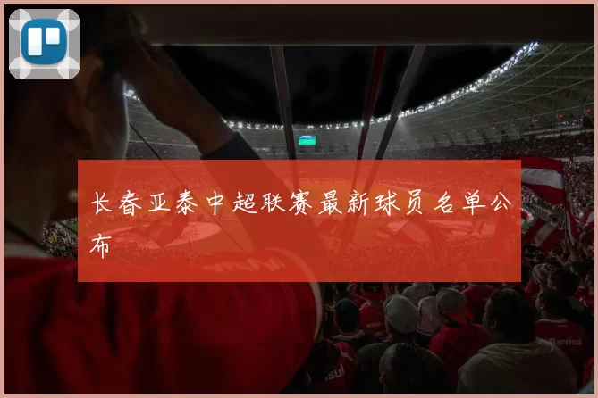 长春亚泰中超联赛最新球员名单公布