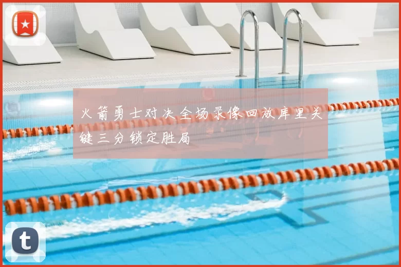 火箭勇士对决全场录像回放库里关键三分锁定胜局