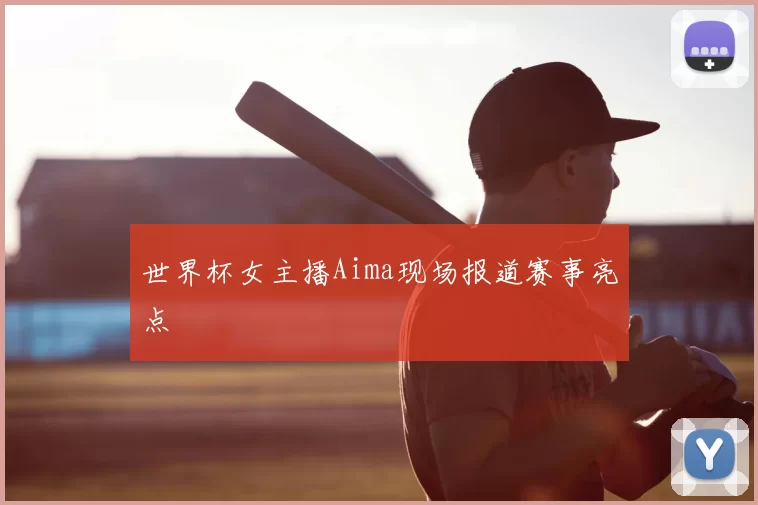 世界杯女主播Aima现场报道赛事亮点