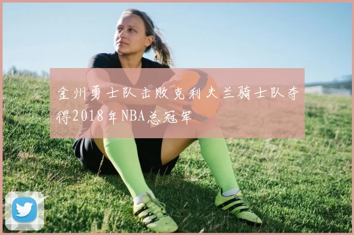 金州勇士队击败克利夫兰骑士队夺得2018年NBA总冠军