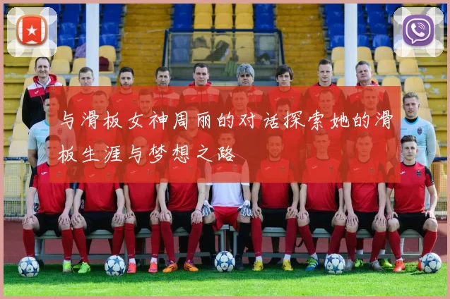 与滑板女神周丽的对话探索她的滑板生涯与梦想之路