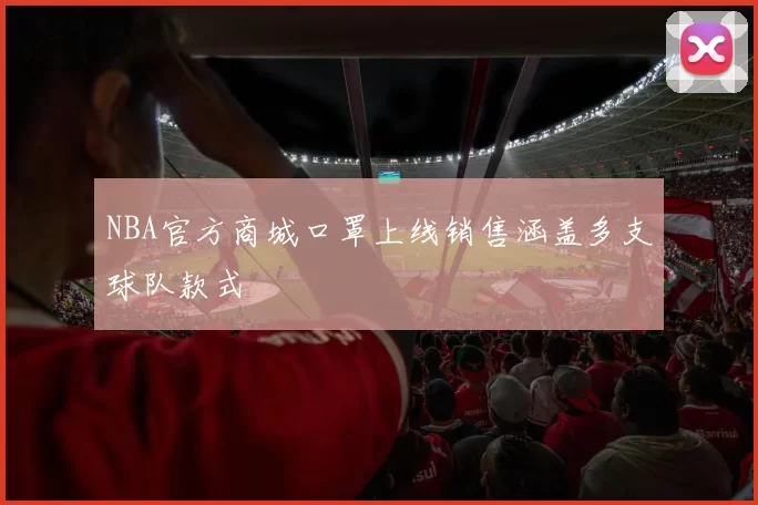 NBA官方商城口罩上线销售涵盖多支球队款式