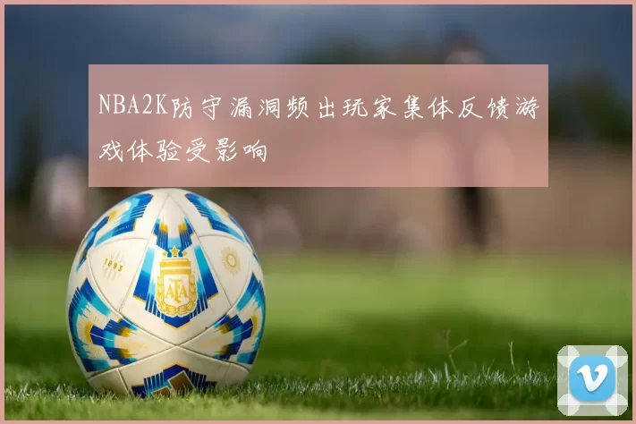 NBA2K防守漏洞频出玩家集体反馈游戏体验受影响