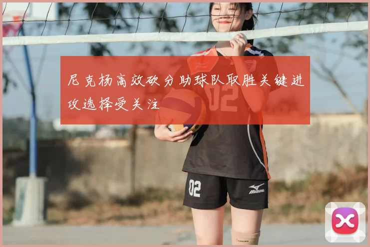 尼克杨高效砍分助球队取胜关键进攻选择受关注
