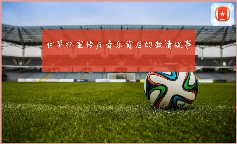 世界杯宣传片音乐背后的激情故事
