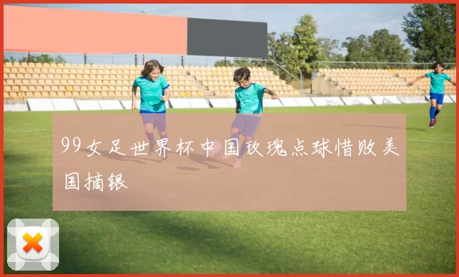 99女足世界杯中国玫瑰点球惜败美国摘银