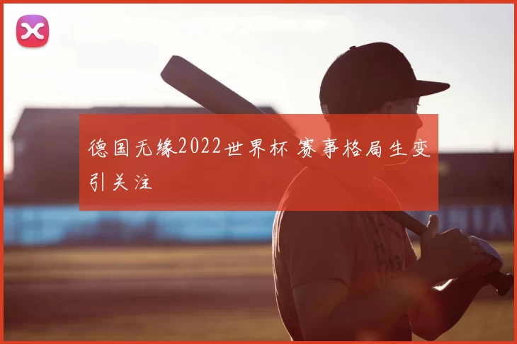 德国无缘2022世界杯 赛事格局生变引关注