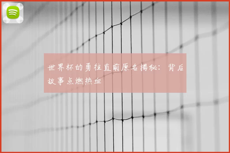 世界杯的勇往直前原名揭秘:背后故事点燃热血