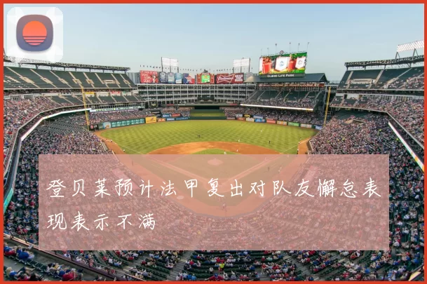 登贝莱预计法甲复出对队友懈怠表现表示不满