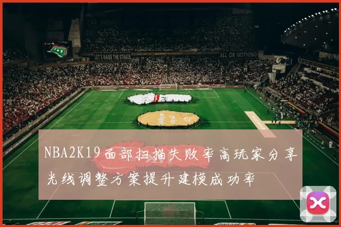 NBA2K19面部扫描失败率高玩家分享光线调整方案提升建模成功率