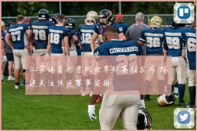江苏体育彩票网世界杯赛程发布 球迷关注焦点赛事安排
