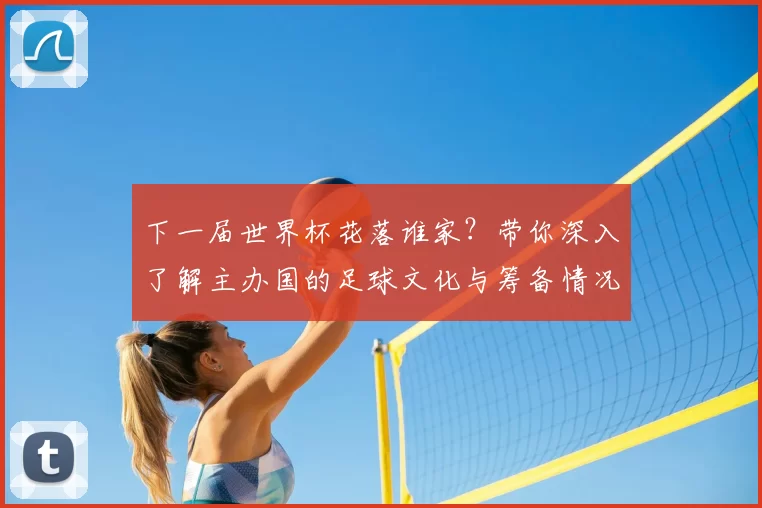 下一届世界杯花落谁家？带你深入了解主办国的足球文化与筹备情况
