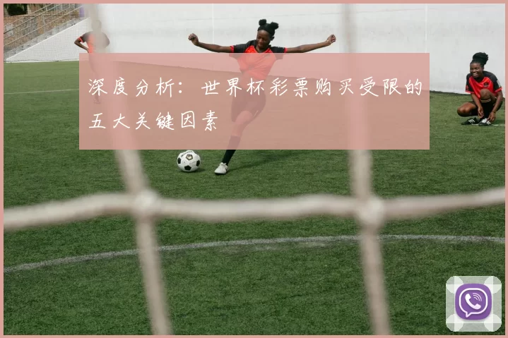 深度分析:世界杯彩票购买受限的五大关键因素