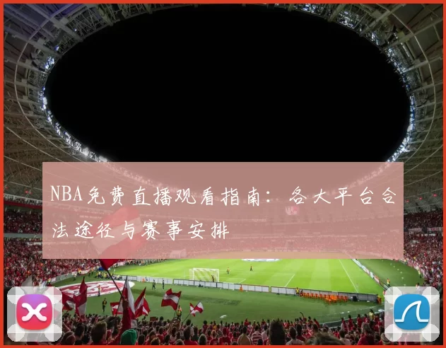 NBA免费直播观看指南：各大平台合法途径与赛事安排