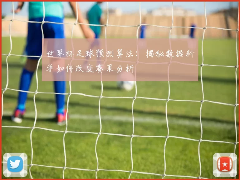 世界杯足球预测算法:揭秘数据科学如何改变赛果分析