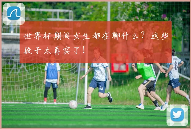 世界杯期间女生都在聊什么？这些段子太真实了！