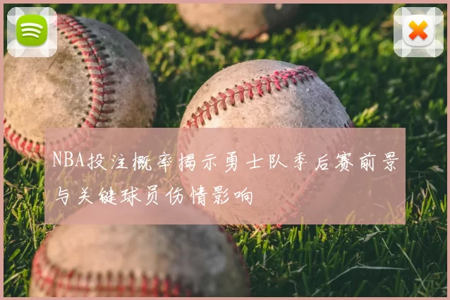 NBA投注概率揭示勇士队季后赛前景与关键球员伤情影响