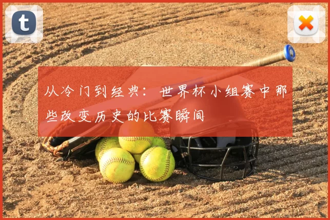 从冷门到经典：世界杯小组赛中那些改变历史的比赛瞬间
