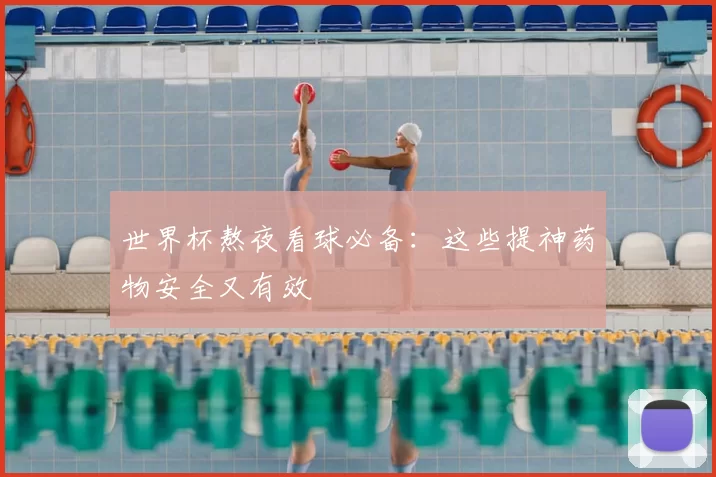 世界杯熬夜看球必备：这些提神药物安全又有效