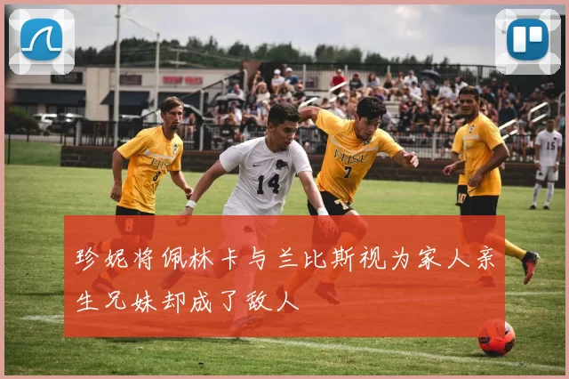 珍妮将佩林卡与兰比斯视为家人亲生兄妹却成了敌人