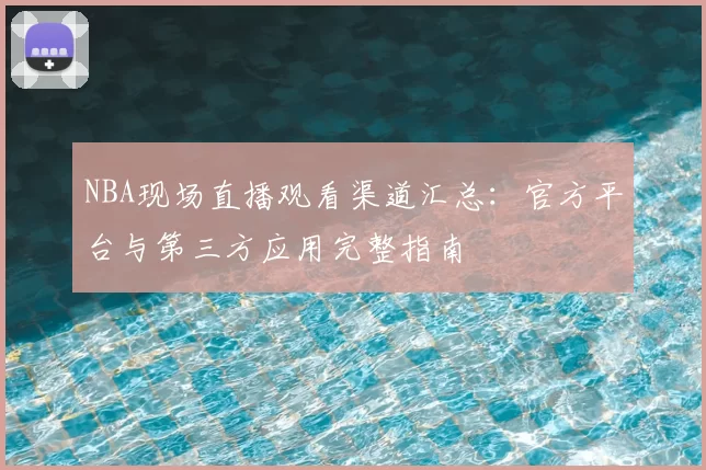 NBA现场直播观看渠道汇总:官方平台与第三方应用完整指南