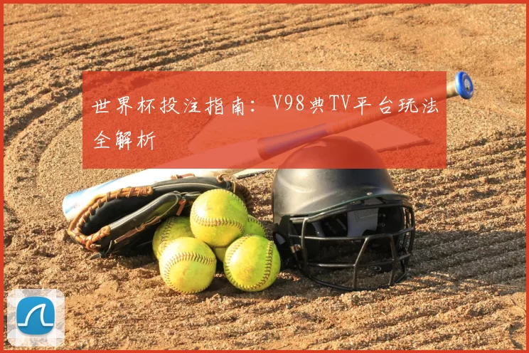 世界杯投注指南:V98典TV平台玩法全解析