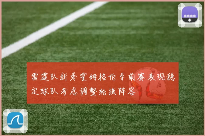 雷霆队新秀霍姆格伦季前赛表现稳定球队考虑调整轮换阵容